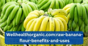 Wellhealthorganic.com:raw-banana-flour-benefits-and-uses